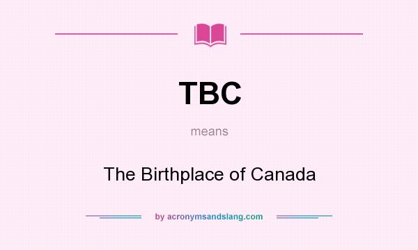 What does TBC mean? It stands for The Birthplace of Canada