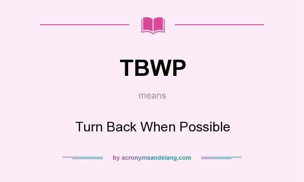 What does TBWP mean? It stands for Turn Back When Possible