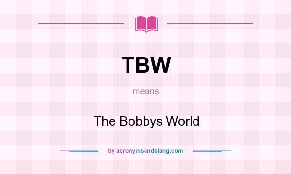What does TBW mean? It stands for The Bobbys World