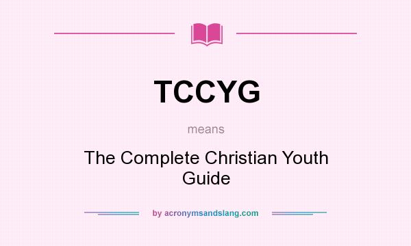 What does TCCYG mean? It stands for The Complete Christian Youth Guide
