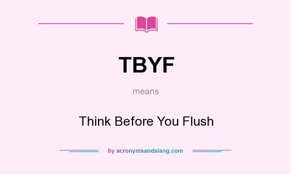 What does TBYF mean? It stands for Think Before You Flush