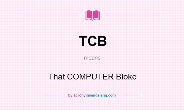 What does TCB mean? It stands for That COMPUTER Bloke