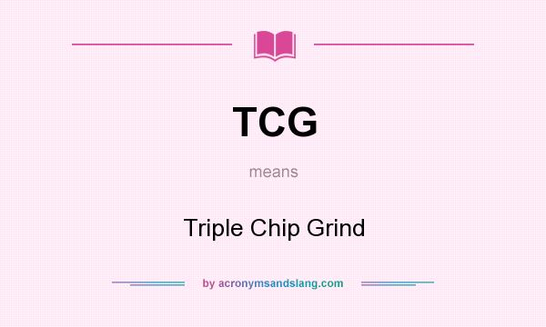 What does TCG mean? It stands for Triple Chip Grind