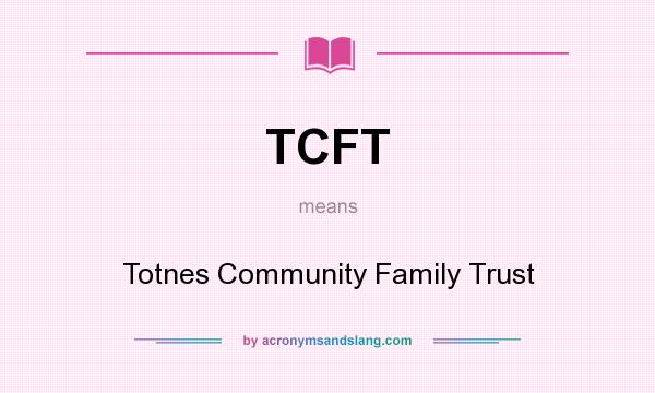 What does TCFT mean? It stands for Totnes Community Family Trust