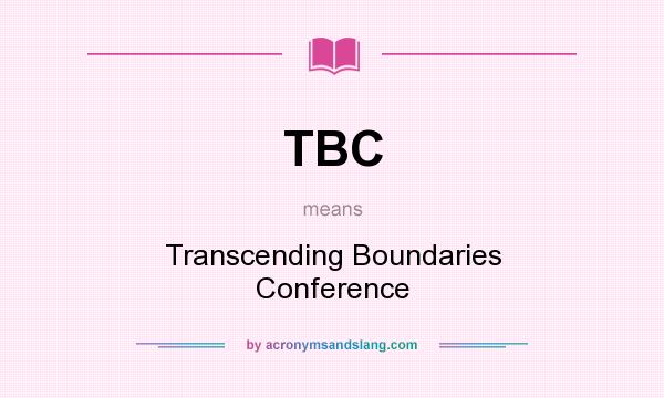 What does TBC mean? It stands for Transcending Boundaries Conference