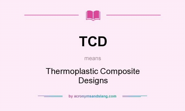 What does TCD mean? It stands for Thermoplastic Composite Designs