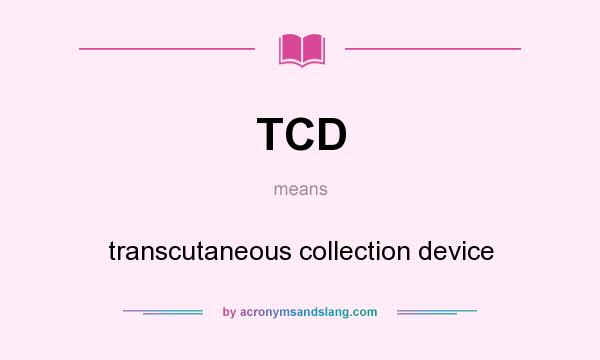 What does TCD mean? It stands for transcutaneous collection device