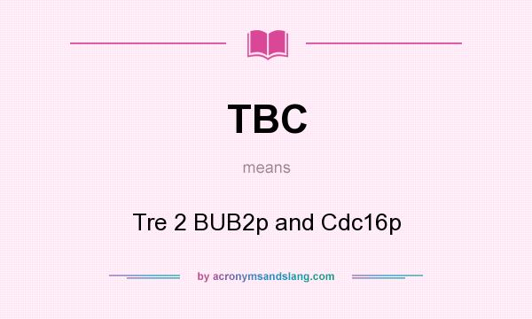 What does TBC mean? It stands for Tre 2 BUB2p and Cdc16p