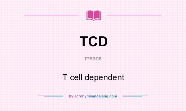 What does TCD mean? It stands for T-cell dependent