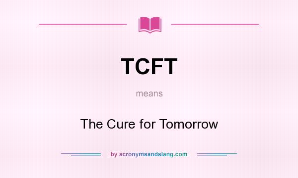 What does TCFT mean? It stands for The Cure for Tomorrow