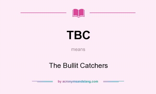 What does TBC mean? It stands for The Bullit Catchers