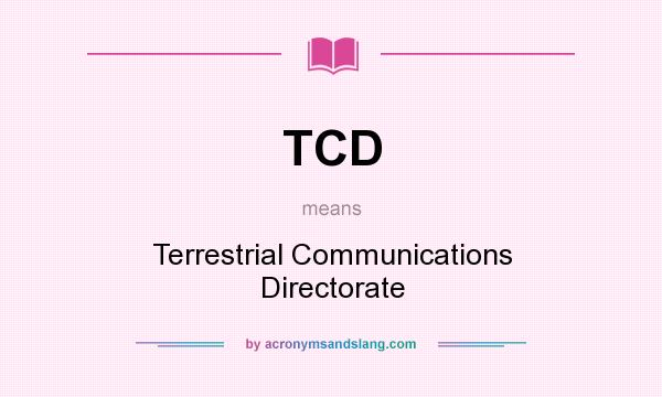 What does TCD mean? It stands for Terrestrial Communications Directorate