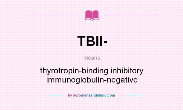 What does TBII- mean? It stands for thyrotropin-binding inhibitory immunoglobulin-negative