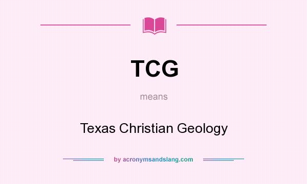 What does TCG mean? It stands for Texas Christian Geology