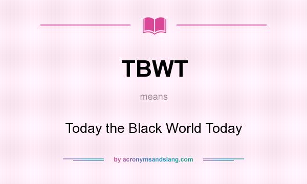 What does TBWT mean? It stands for Today the Black World Today