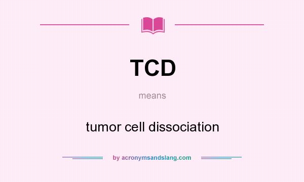 What does TCD mean? It stands for tumor cell dissociation