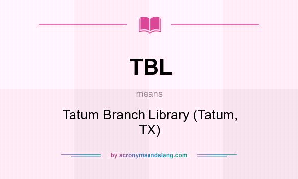What does TBL mean? It stands for Tatum Branch Library (Tatum, TX)