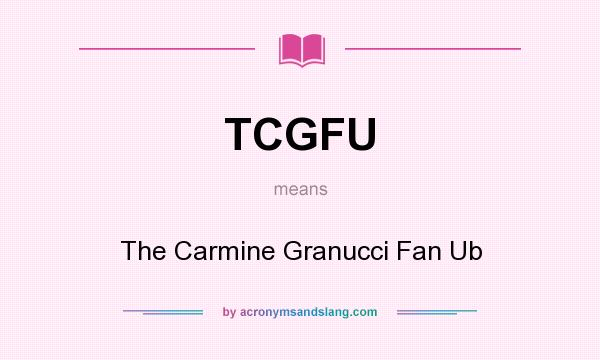 What does TCGFU mean? It stands for The Carmine Granucci Fan Ub