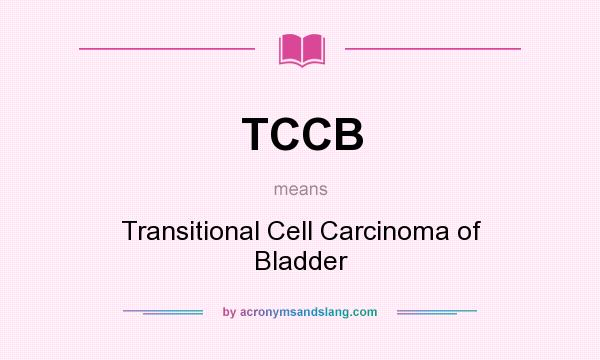 What does TCCB mean? It stands for Transitional Cell Carcinoma of Bladder
