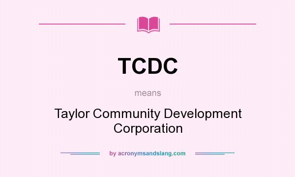 What does TCDC mean? It stands for Taylor Community Development Corporation
