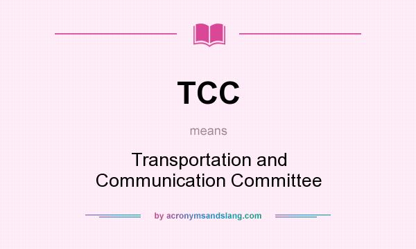 What does TCC mean? It stands for Transportation and Communication Committee