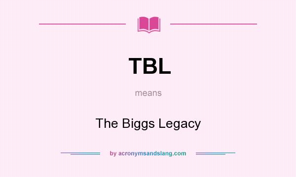 What does TBL mean? It stands for The Biggs Legacy