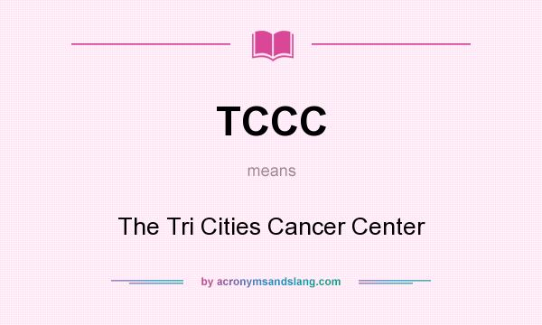 What does TCCC mean? It stands for The Tri Cities Cancer Center