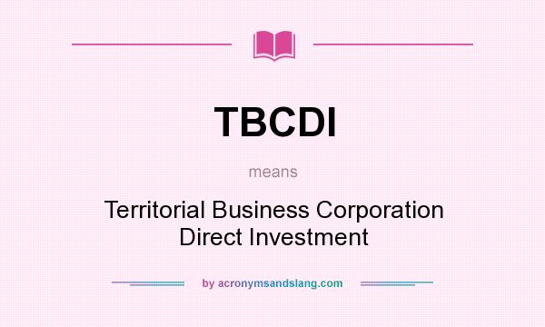 What does TBCDI mean? It stands for Territorial Business Corporation Direct Investment