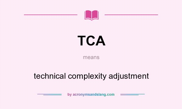 What does TCA mean? It stands for technical complexity adjustment