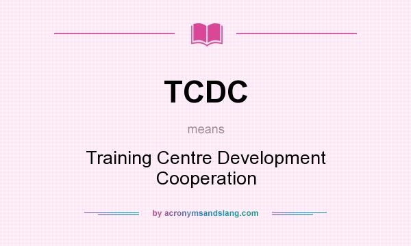 What does TCDC mean? It stands for Training Centre Development Cooperation