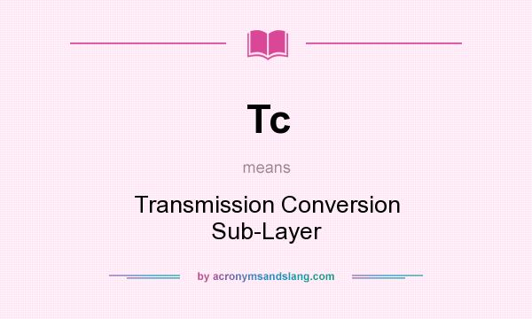 What does Tc mean? It stands for Transmission Conversion Sub-Layer