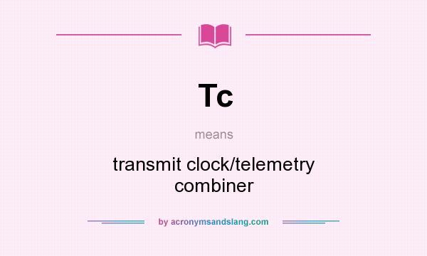 What does Tc mean? It stands for transmit clock/telemetry combiner
