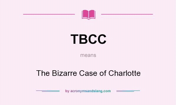 What does TBCC mean? It stands for The Bizarre Case of Charlotte