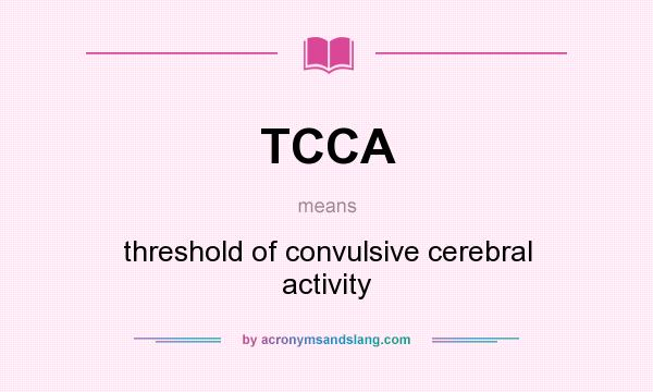 What does TCCA mean? It stands for threshold of convulsive cerebral activity