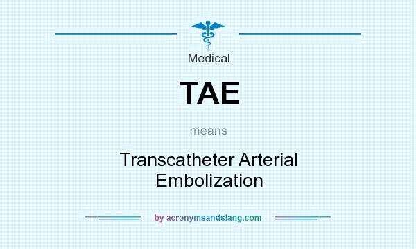 What does TAE mean? It stands for Transcatheter Arterial Embolization