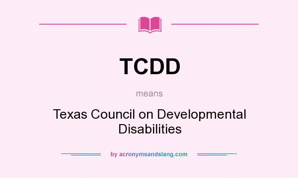 What does TCDD mean? It stands for Texas Council on Developmental Disabilities