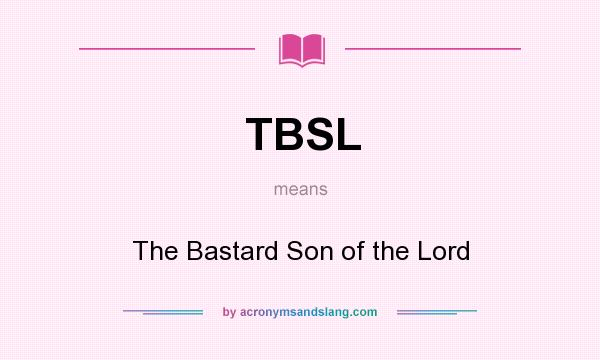 What does TBSL mean? It stands for The Bastard Son of the Lord
