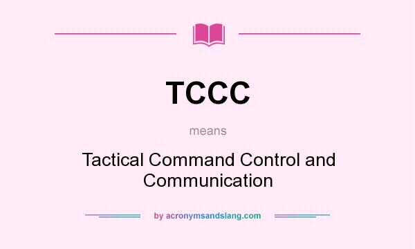 What does TCCC mean? It stands for Tactical Command Control and Communication