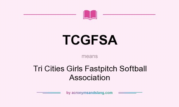 What does TCGFSA mean? It stands for Tri Cities Girls Fastpitch Softball Association