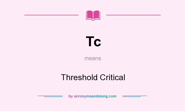 What does Tc mean? It stands for Threshold Critical