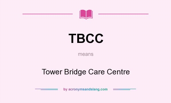 What does TBCC mean? It stands for Tower Bridge Care Centre