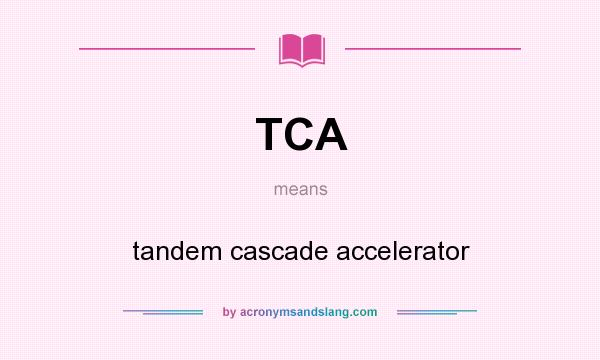 What does TCA mean? It stands for tandem cascade accelerator