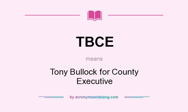 What does TBCE mean? It stands for Tony Bullock for County Executive