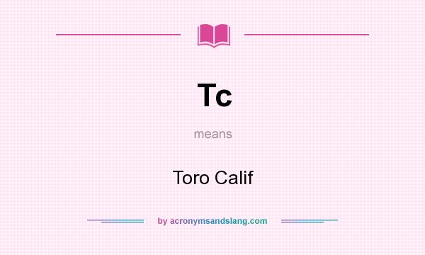 What does Tc mean? It stands for Toro Calif