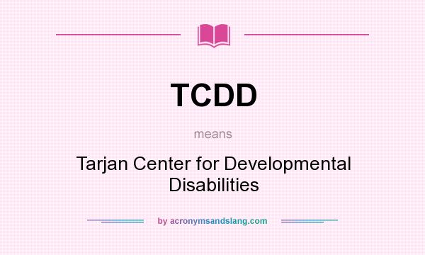 What does TCDD mean? It stands for Tarjan Center for Developmental Disabilities