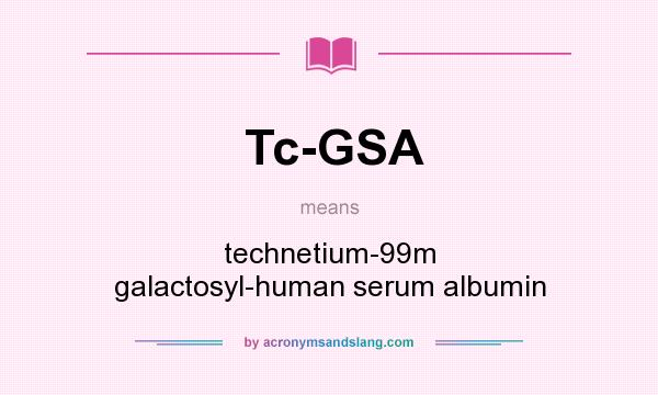 What does Tc-GSA mean? It stands for technetium-99m galactosyl-human serum albumin