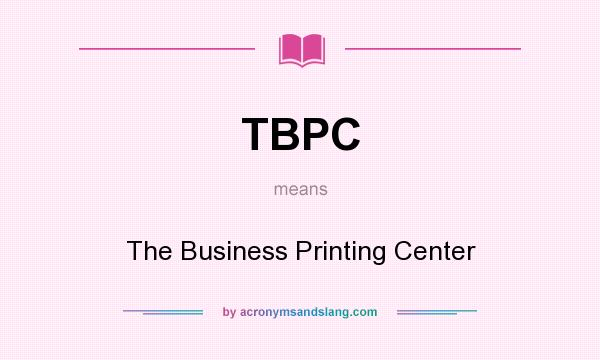 What does TBPC mean? It stands for The Business Printing Center
