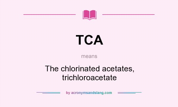 What does TCA mean? It stands for The chlorinated acetates, trichloroacetate