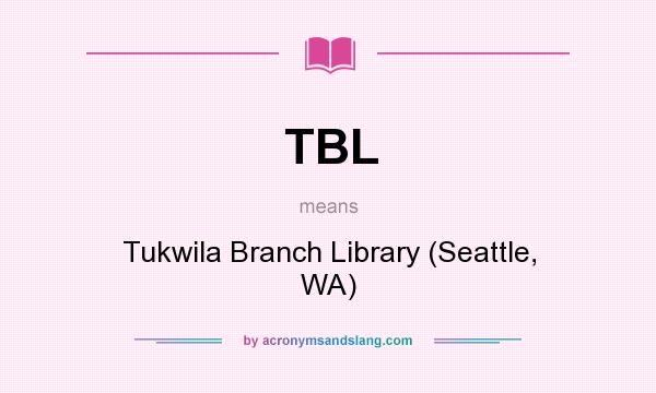 What does TBL mean? It stands for Tukwila Branch Library (Seattle, WA)