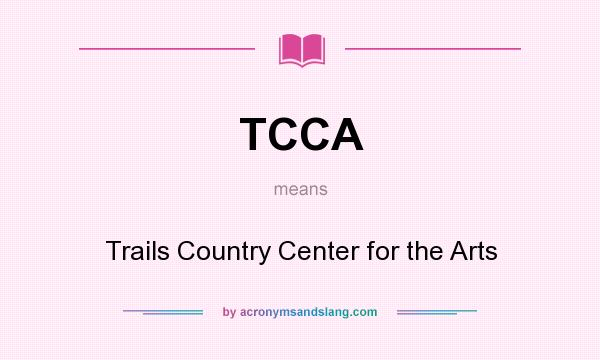 What does TCCA mean? It stands for Trails Country Center for the Arts